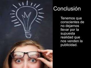 Conclusión
  Tenemos que
  conscientes de
  no dejarnos
  llevar por la
  supuesta
  realidad que
  nos venden la
  publicidad.
 