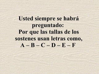 Usted siempre se habrá preguntado: Por que las tallas de los sostenes usan letras como, A – B – C – D – E – F