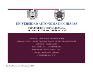 UNIVERSIDAD AUTÓNOMA DE CHIAPAS
FACULTAD DE MEDICINA HUMANA
"DR. MANUEL VELASCO SUÁREZ" C-IV
Tapachula Chiapas, martes, 31 de agosto de 2021
 