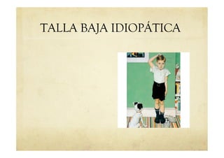 TALLA BAJA IDIOPÁTICA
 