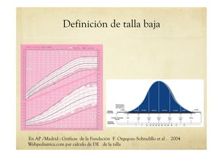 Definición de talla baja
En AP /Madrid : Gráficas de la Fundación F Orgegozo Sobradillo et al . 2004
Webpediatrica.com par calculo de DE de la talla
 