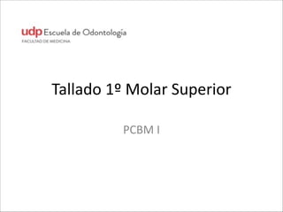 Tallado	
  1º	
  Molar	
  Superior
PCBM	
  I
 