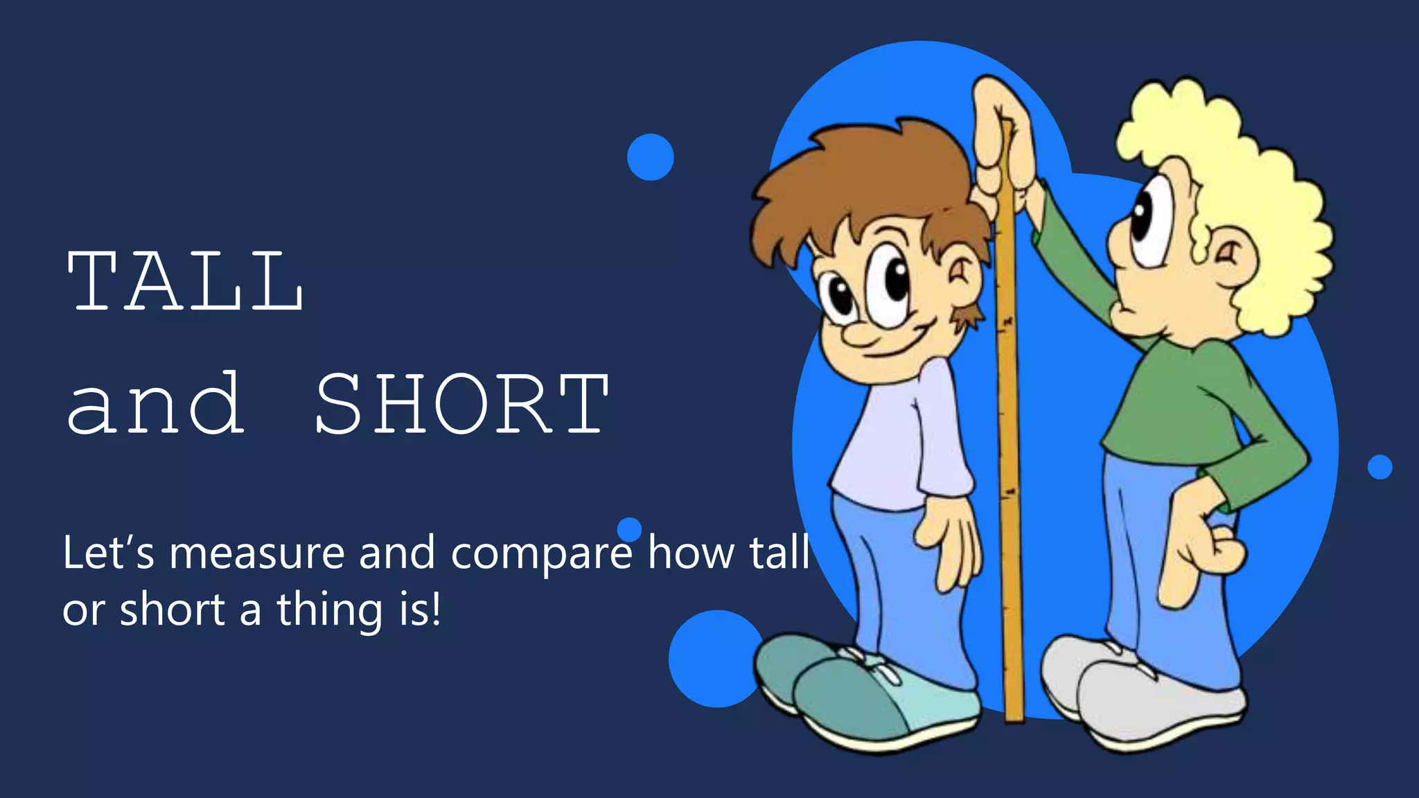 TALL
and SHORT
Let’s measure and compare how tall
or short a thing is!
 