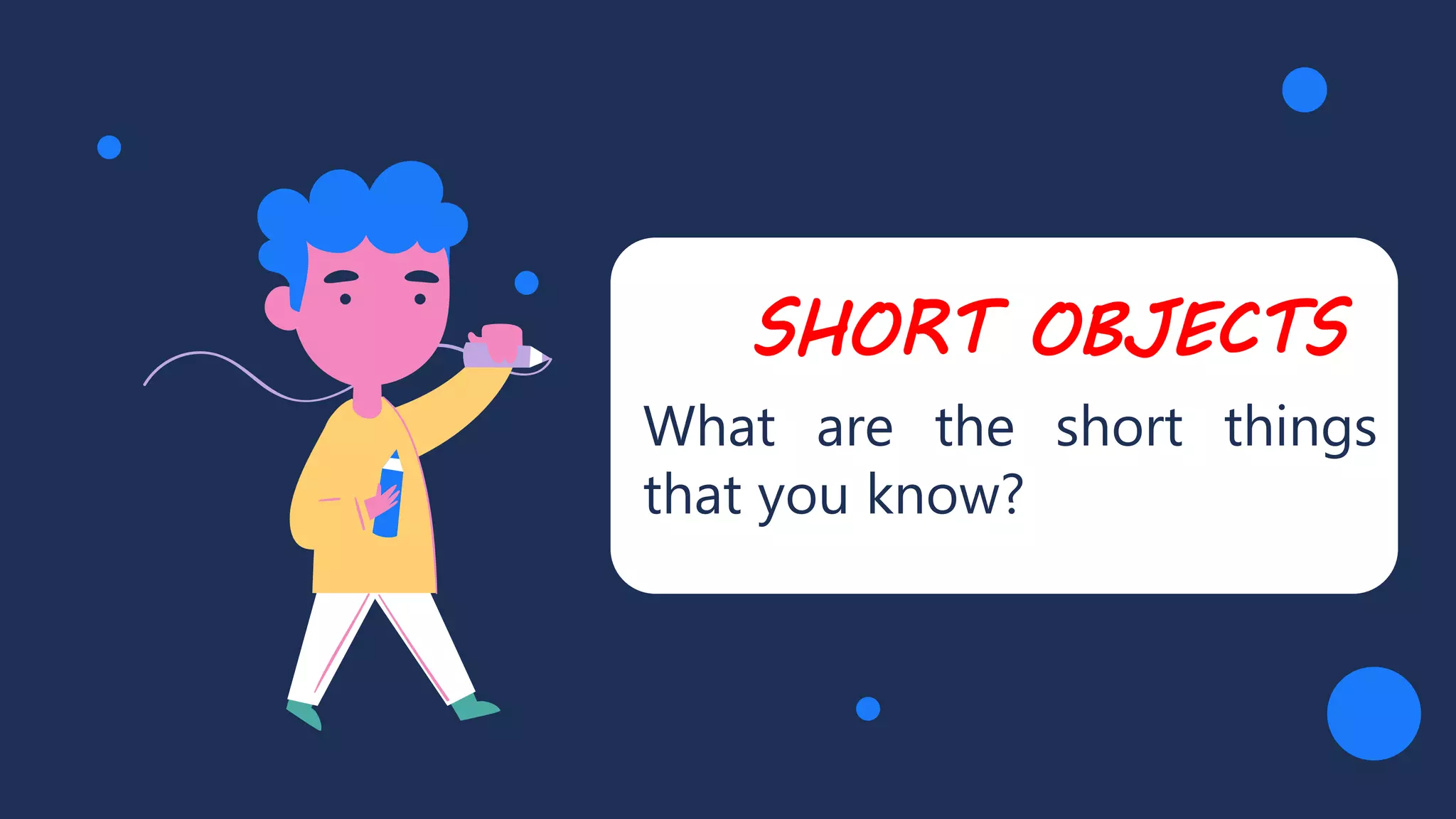 SHORT OBJECTS
What are the short things
that you know?
 