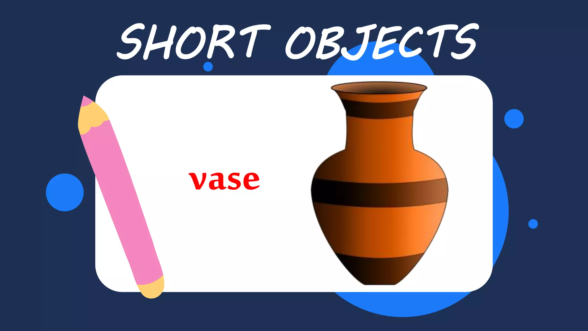 Balloon
SHORT OBJECTS
vase
 