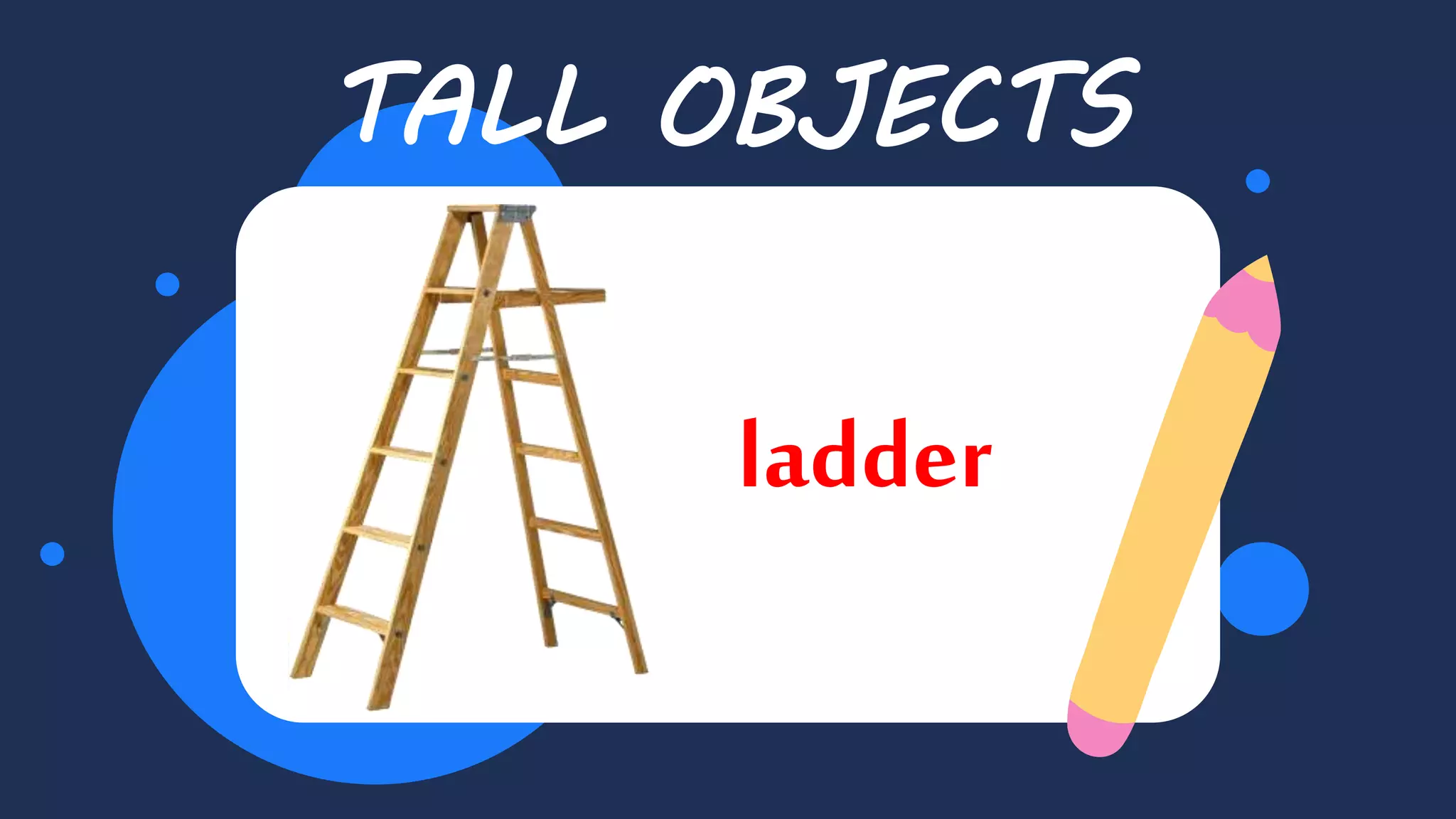 TALL OBJECTS
ladder
 