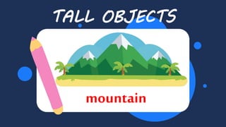 Balloon
TALL OBJECTS
mountain
 