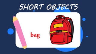 Balloon
SHORT OBJECTS
bag
 