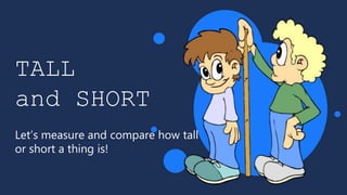 TALL
and SHORT
Let’s measure and compare how tall
or short a thing is!
 
