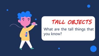 TALL OBJECTS
What are the tall things that
you know?
 