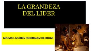 1Q
APOSTOL NURBIS RODRIGUEZ DE ROJAS
la
LA GRANDEZA
DEL LIDER
 