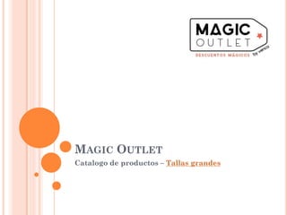 MAGIC OUTLET
Catalogo de productos – Tallas grandes
 