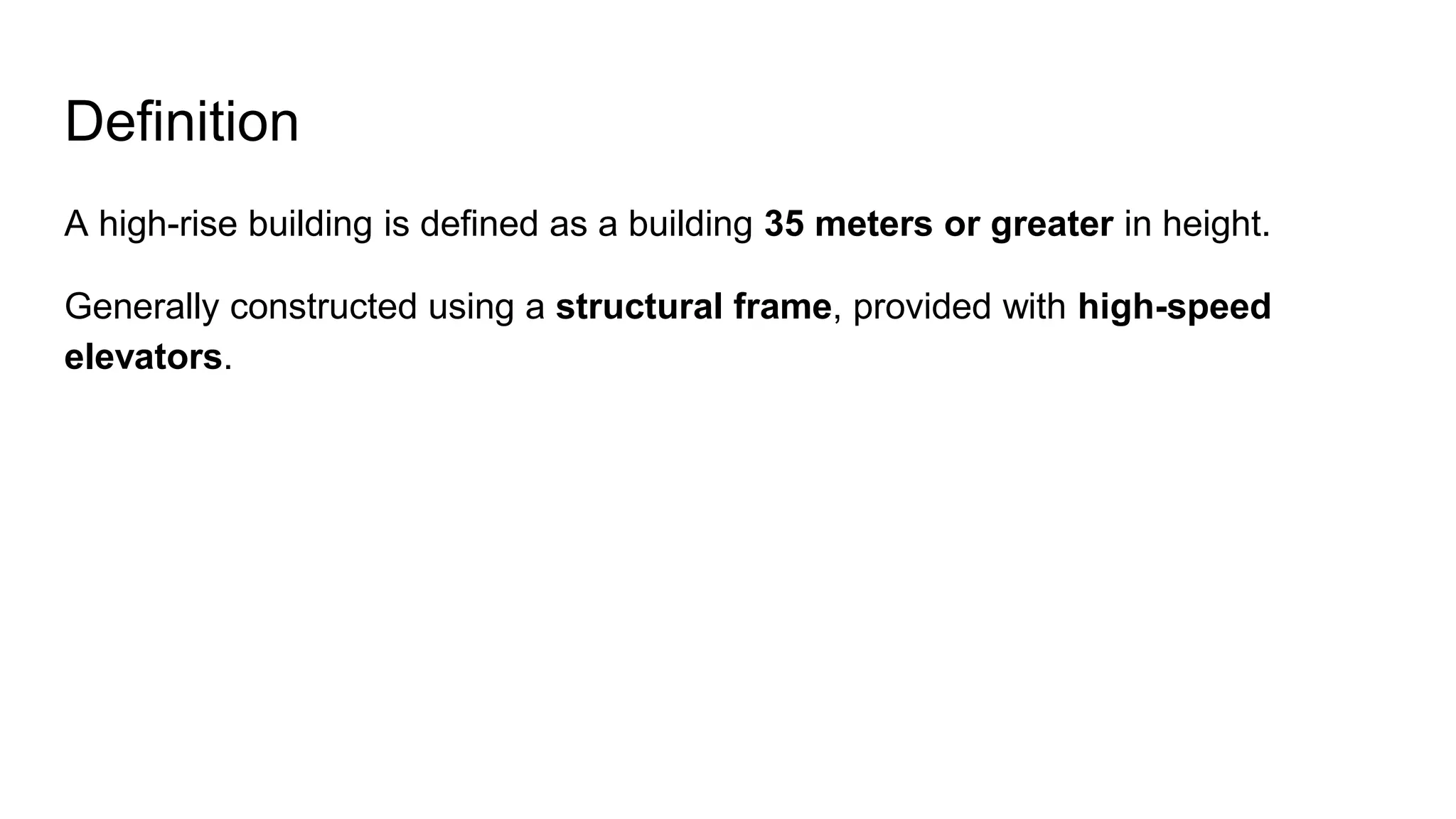 Definition
A high-rise building is defined as a building 35 meters or greater in height.
Generally constructed using a structural frame, provided with high-speed
elevators.