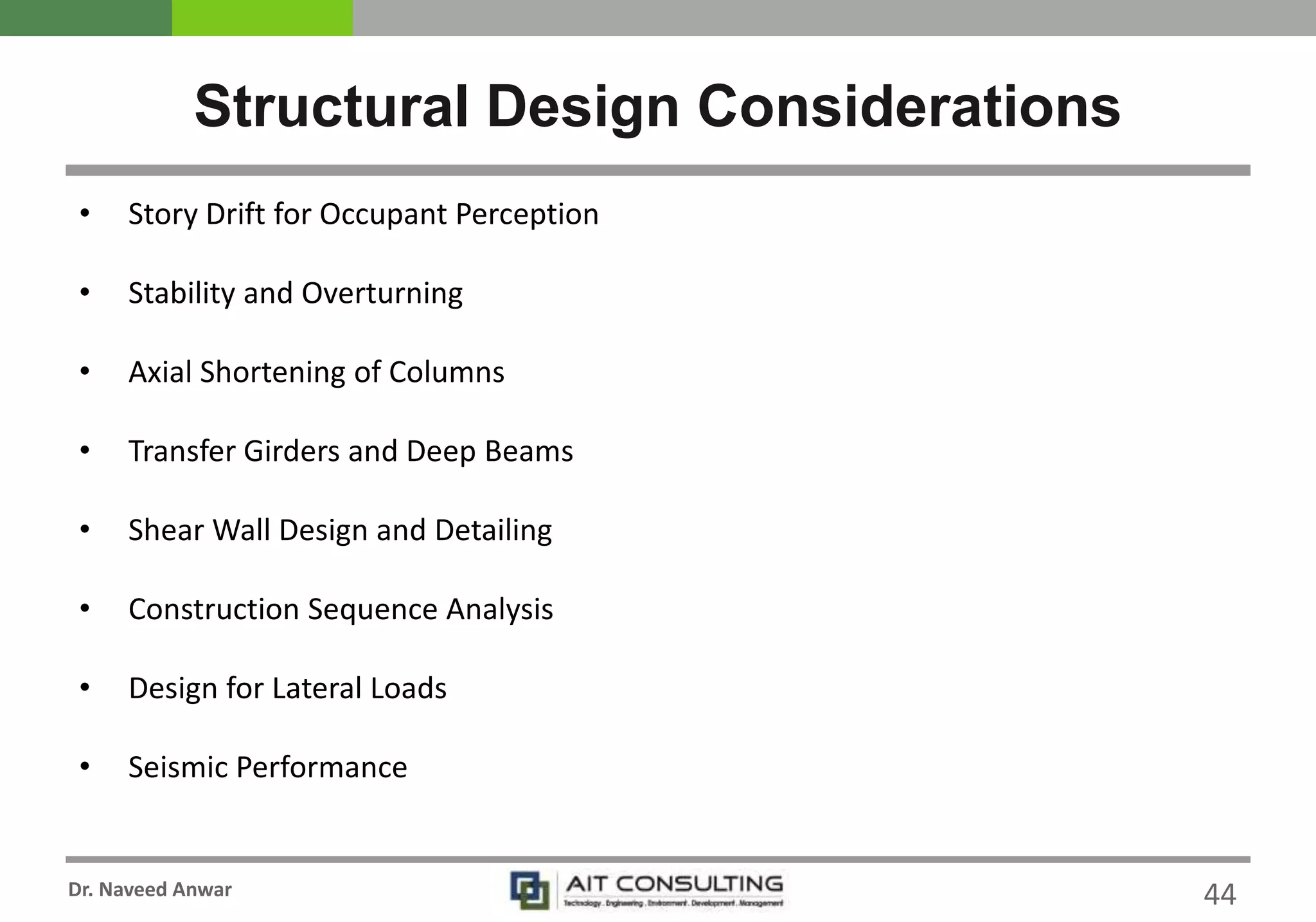 Dr. Naveed Anwar
Structural Design Considerations
44
• Story Drift for Occupant Perception
• Stability and Overturning
• Axial Shortening of Columns
• Transfer Girders and Deep Beams
• Shear Wall Design and Detailing
• Construction Sequence Analysis
• Design for Lateral Loads
• Seismic Performance
 