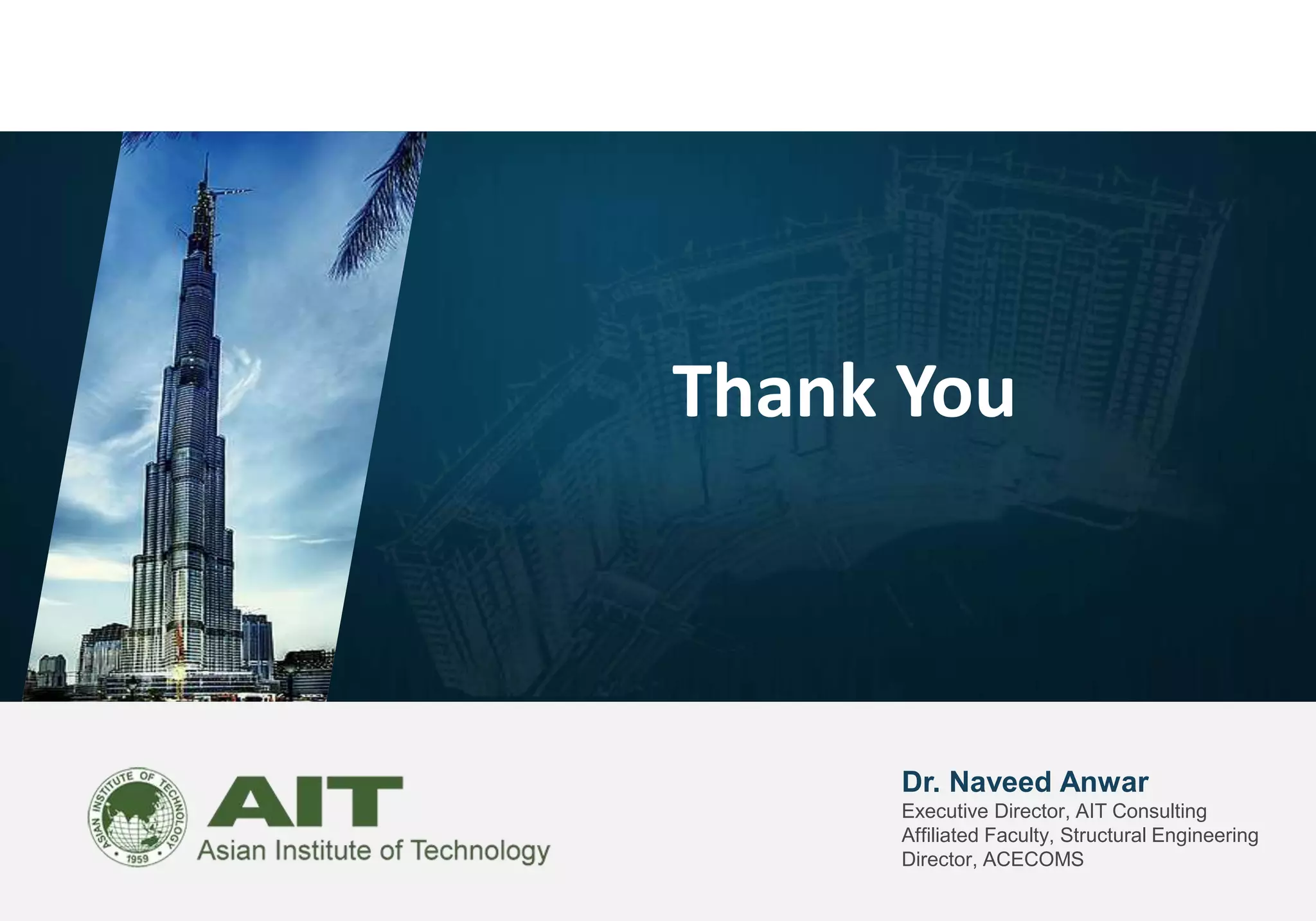 Dr. Naveed Anwar
Executive Director, AIT Consulting
Affiliated Faculty, Structural Engineering
Director, ACECOMS
Thank You
 