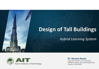 Dr. Naveed Anwar
Executive Director, AIT Consulting
Affiliated Faculty, Structural Engineering
Director, ACECOMS
Design of Tall Buildings
Hybrid Learning System
 
