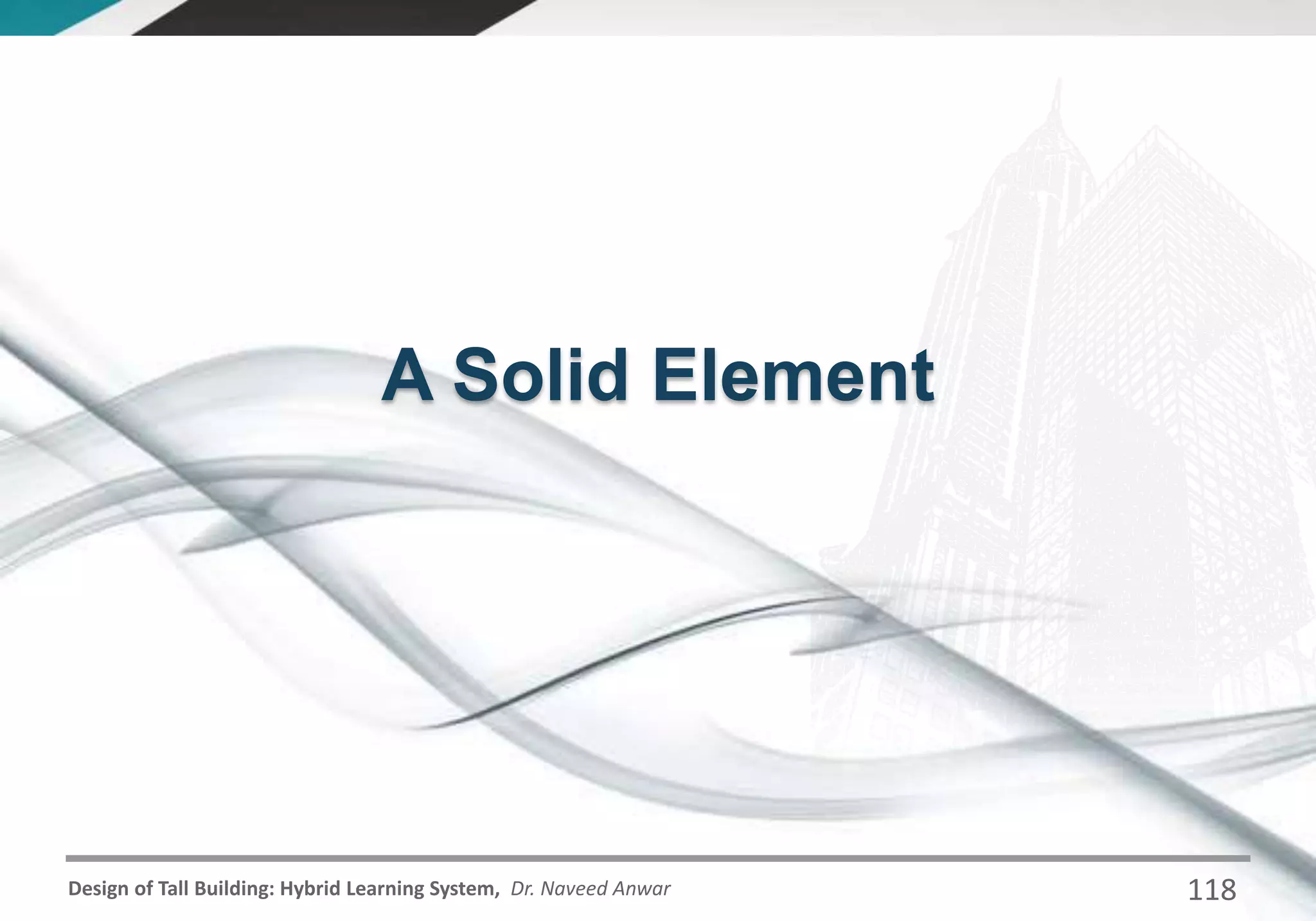 Design of Tall Building: Hybrid Learning System, Dr. Naveed Anwar
A Solid Element
118
 