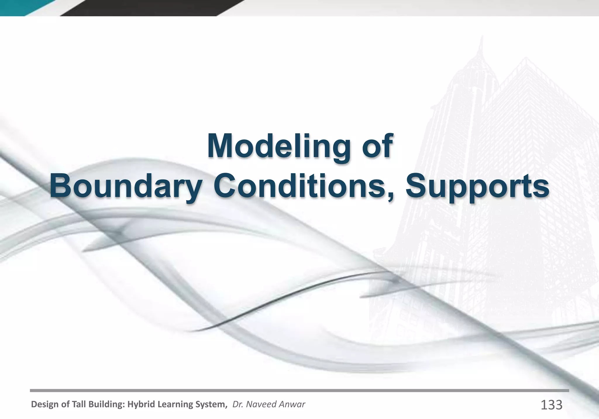 Design of Tall Building: Hybrid Learning System, Dr. Naveed Anwar
Modeling of
Boundary Conditions, Supports
133
 
