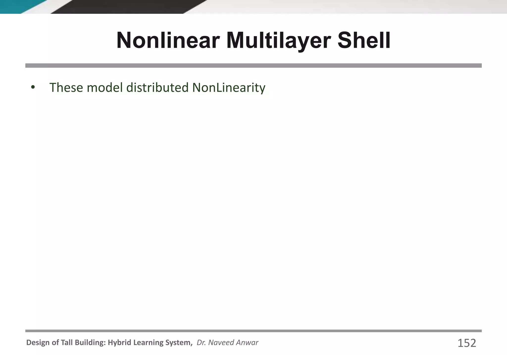 Design of Tall Building: Hybrid Learning System, Dr. Naveed Anwar 152
• These model distributed NonLinearity
Nonlinear Multilayer Shell
 