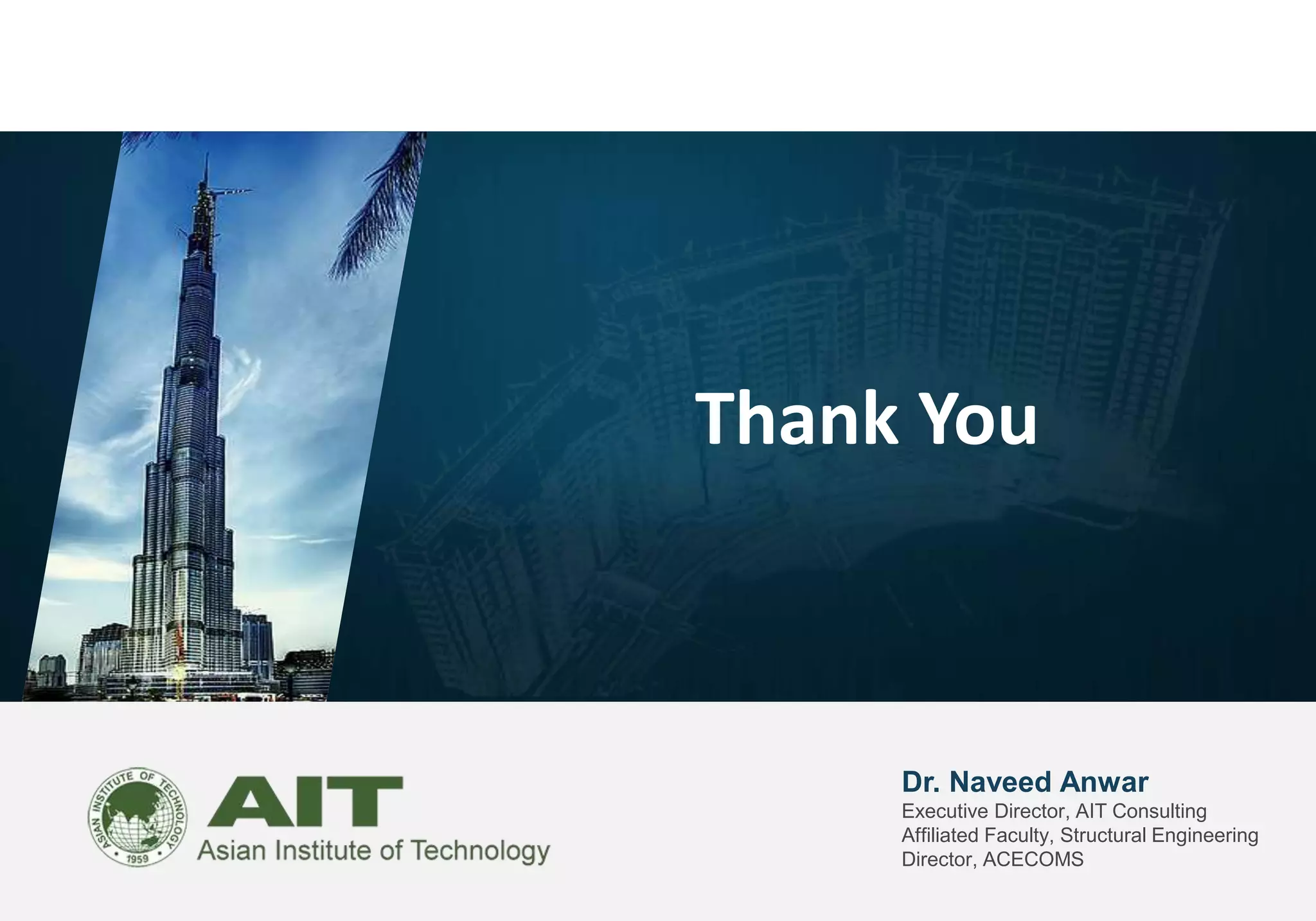 Dr. Naveed Anwar
Executive Director, AIT Consulting
Affiliated Faculty, Structural Engineering
Director, ACECOMS
Thank You
 