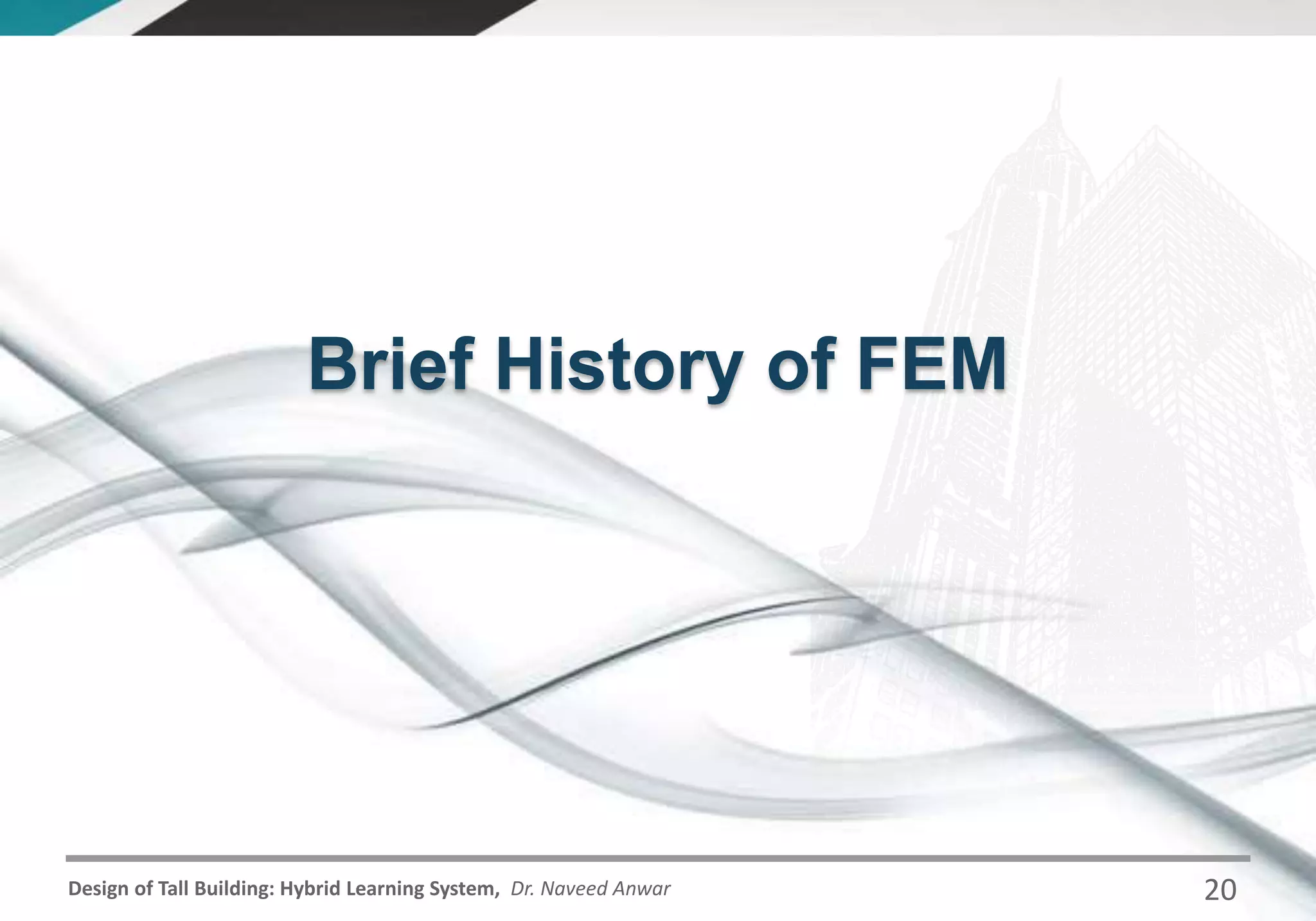 Design of Tall Building: Hybrid Learning System, Dr. Naveed Anwar
Brief History of FEM
20
 