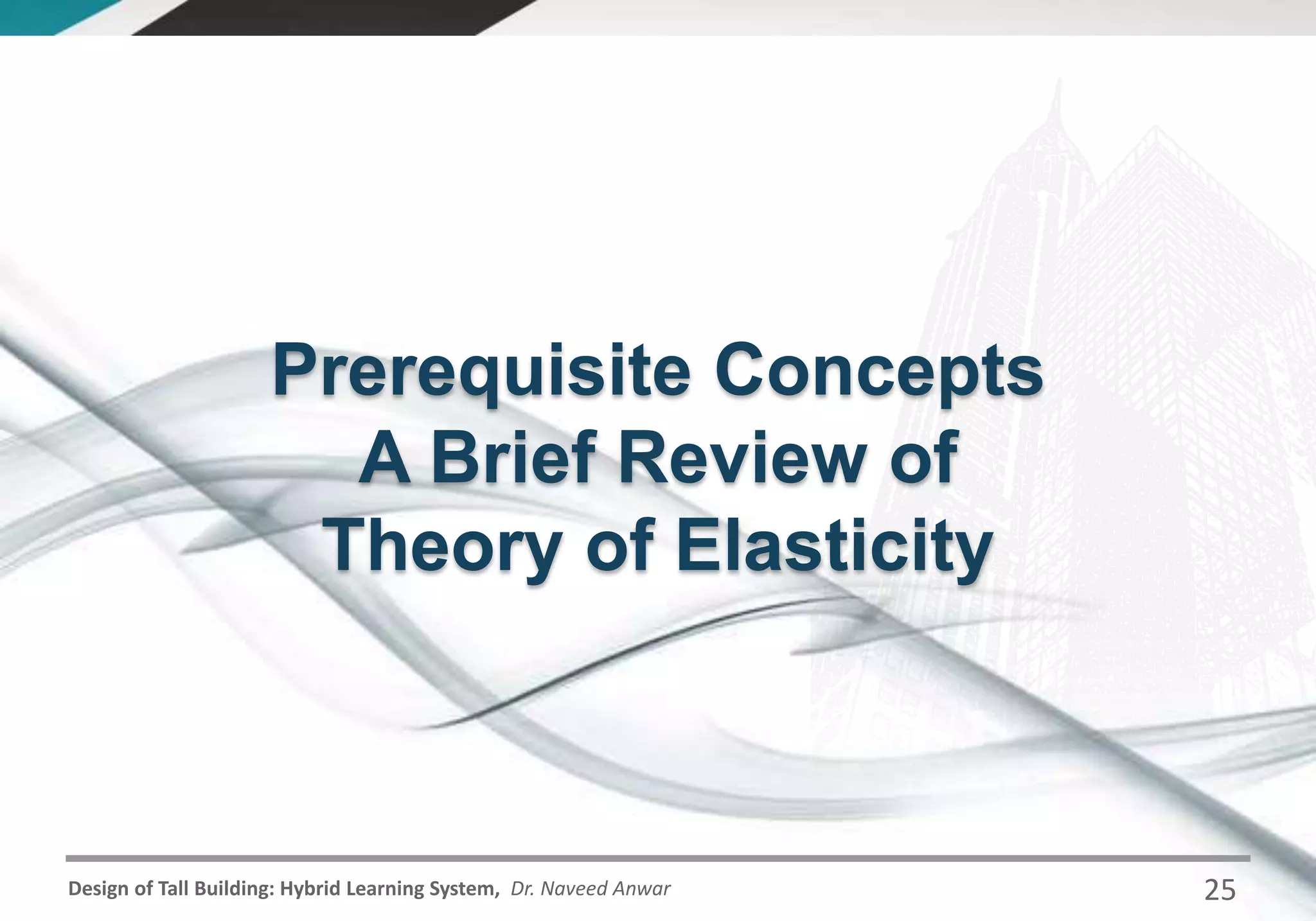 Design of Tall Building: Hybrid Learning System, Dr. Naveed Anwar
Prerequisite Concepts
A Brief Review of
Theory of Elasticity
25
 
