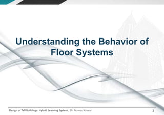 Design of Tall Buildings: Hybrid Learning System, Dr. Naveed Anwar 3
Understanding the Behavior of
Floor Systems
 