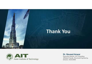 Dr. Naveed Anwar
Executive Director, AIT Consulting
Affiliated Faculty, Structural Engineering
Director, ACECOMS
Thank You
 
