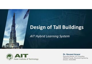 Dr. Naveed Anwar
Executive Director, AIT Consulting
Affiliated Faculty, Structural Engineering
Director, ACECOMS
Design of Tall Buildings
AIT Hybrid Learning System
 