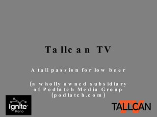 Tallcan TV A tall passion for low beer (a wholly owned subsidiary of Podlatch Media Group (podlatch.com) 