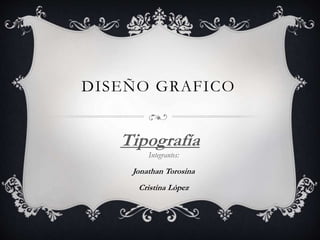 DISEÑO GRAFICO
Tipografía
Integrantes:
Jonathan Torosina
Cristina Lòpez
 