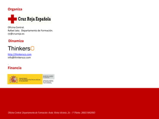 Organiza



Oficina Central.
Rafael Jato. Departamento de Formación.
rjr@cruzroja.es

Dinamiza


http://thinkersco.com
info@thinkersco.com

.
Financia




Oficina Central. Departamento de Formación. Avda. Reina Victoria, 26 – 1ª Planta. 28003 MADRID
 