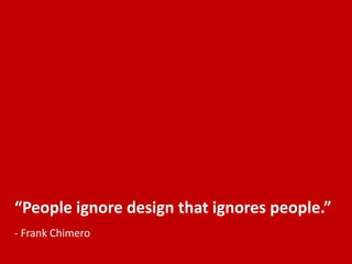 “People ignore design that ignores people.”
- Frank Chimero
 