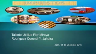 Talledo Ubillus Flor Mireya
Rodriguez Coronel Y. Jahaira
Jaén, 31 de Enero del 2016
 