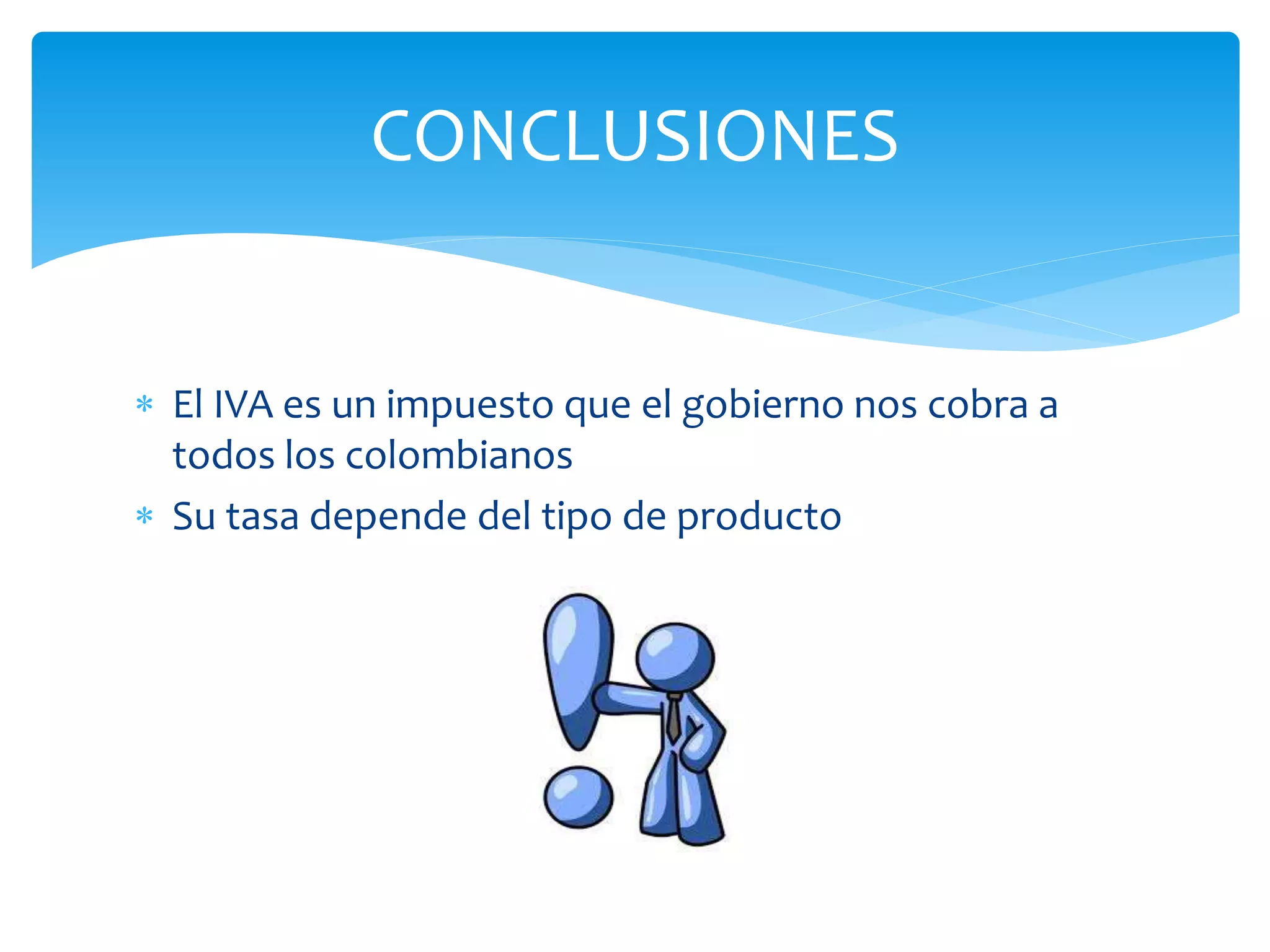 CONCLUSIONES
El IVA es un impuesto que el gobierno nos cobra a
todos los colombianos
Su tasa depende del tipo de producto
