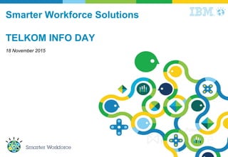 Smarter Workforce Solutions
TELKOM INFO DAY
18 November 2015
 