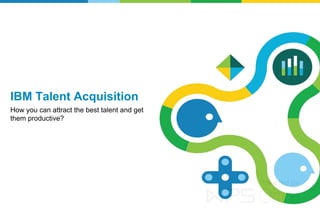 IBM Talent Acquisition
How you can attract the best talent and get
them productive?
 