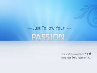yang enak itu ngajalanin hobi
Tapi dapet duit juga dari situ.
 
