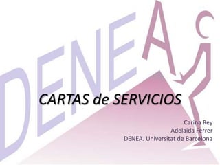 CARTAS de SERVICIOS
                                Carina Rey
                           Adelaida Ferrer
           DENEA. Universitat de Barcelona
 