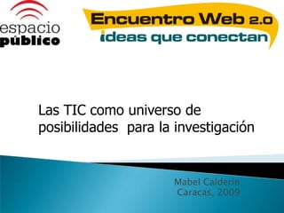 Las TIC como universo de posibilidades  para la investigación Mabel Calderín Caracas, 2009 