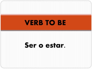 VERB TO BE
Ser o estar.
 