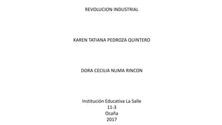 REVOLUCION INDUSTRIAL
KAREN TATIANA PEDROZA QUINTERO
DORA CECILIA NUMA RINCON
Institución Educativa La Salle
11-3
Ocaña
2017
 