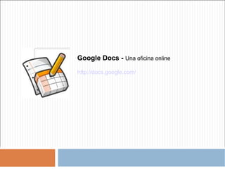 Google Docs -  Una oficina online http://docs.google.com/ 