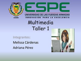 Multimedia
Taller 1
Integrantes:
Melissa Cárdenas
Adriana Pérez
 