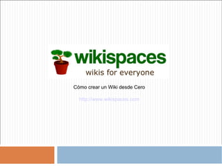Cómo crear un Wiki desde Cero http://www.wikispaces.com 