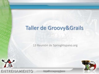 Taller de Groovy & Grails 13 Reunión de SpringHispano.org 