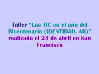 Taller  “Las TIC en el año del Bicentenario (IDENTIDAD. AR)”   realizado el 24 de abril en San Francisco 