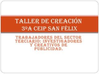 Trabajadores del sector terciario: investigadores y creativos de publicidad. TALLER DE CREACIÓN   3ºA CEIP SAN FÉLIX 