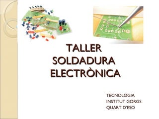 TALLER  SOLDADURA  ELECTRÒNICA TECNOLOGIA INSTITUT GORGS QUART D’ESO 