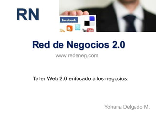 Red de Negocios 2.0 www.redeneg.com Taller Web 2.0 enfocado a los negocios Yohana Delgado M. 
